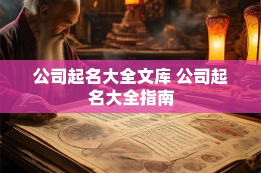 公司起名大全文库 公司起名大全指南 公司起名大全文库 公司起名大全指南
