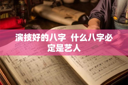 演技好的八字 什么八字必定是艺人 演技好的八字 什么八字必定是艺人