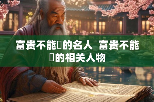 富贵不能滛的名人  富贵不能滛的相关人物