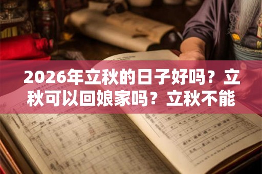 2026年立秋的日子好吗?立秋可以回娘家吗?立秋不能做什么? 2026年立秋的日子好吗?立秋可以回娘家吗?立秋不能做什么?