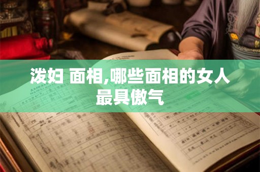 泼妇 面相,哪些面相的女人最具傲气