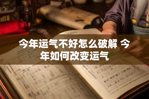今年运气不好怎么破解 今年如何改变运气