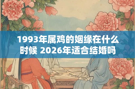 1993年属鸡的姻缘在什么时候 2026年适合结婚吗