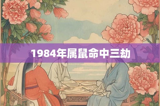 1984年属鼠命中三劫