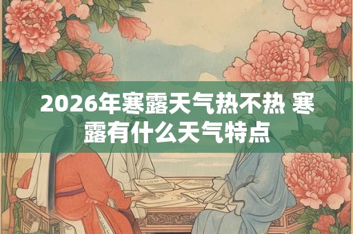 2026年寒露天气热不热 寒露有什么天气特点