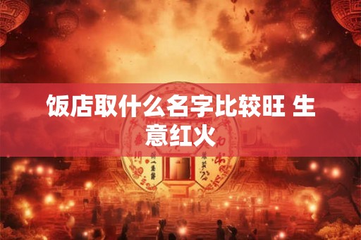 饭店取什么名字比较旺 生意红火