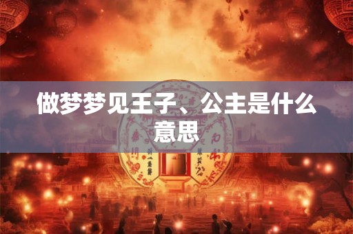 做梦梦见王子、公主是什么意思 做梦梦见王子、公主是什么意思