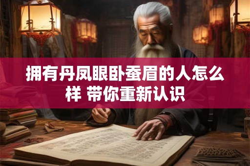 拥有丹凤眼卧蚕眉的人怎么样 带你重新认识