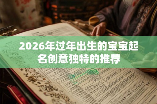 2026年过年出生的宝宝起名创意独特的推荐
