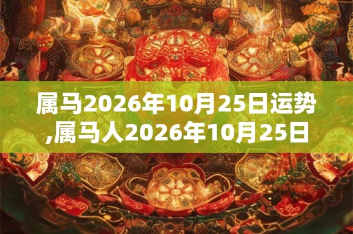 属马2026年10月25日运势,属马人2026年10月25日财运,生肖马2026年10月25日运势