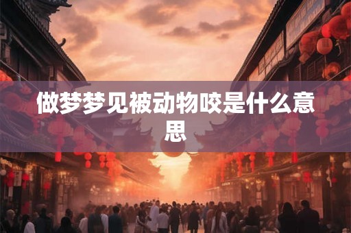 做梦梦见被动物咬是什么意思