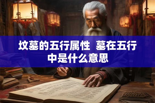 坟墓的五行属性  墓在五行中是什么意思