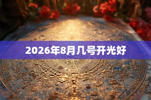 2026年8月几号开光好