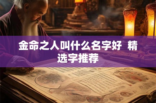 金命之人叫什么名字好  精选字推荐