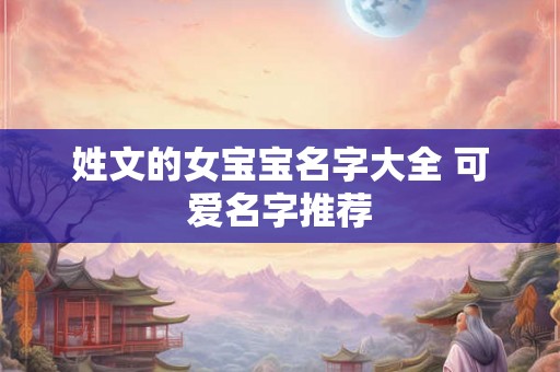 姓文的女宝宝名字大全 可爱名字推荐 姓文的女宝宝名字大全 可爱名字推荐