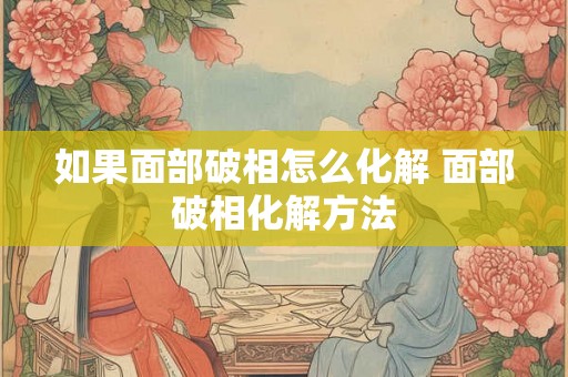 如果面部破相怎么化解 面部破相化解方法
