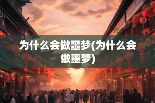 为什么会做噩梦(为什么会做噩梦)