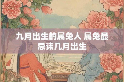 九月出生的属兔人 属兔最忌讳几月出生