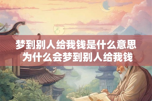 梦到别人给我钱是什么意思 为什么会梦到别人给我钱
