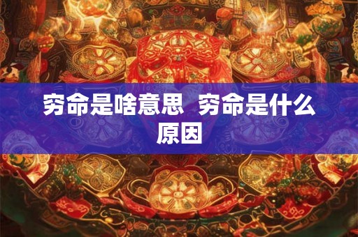 穷命是啥意思  穷命是什么原因