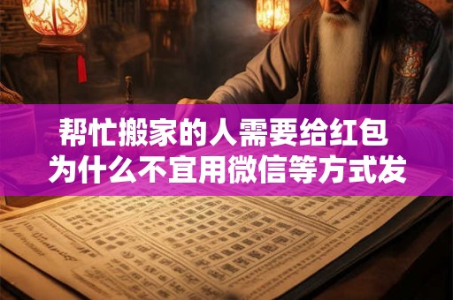 帮忙搬家的人需要给红包 为什么不宜用微信等方式发红包