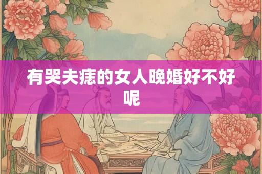 有哭夫痣的女人晚婚好不好呢