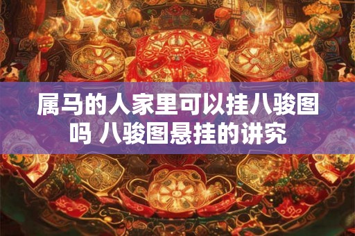 属马的人家里可以挂八骏图吗 八骏图悬挂的讲究