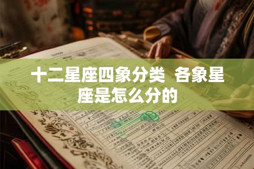 十二星座四象分类 各象星座是怎么分的 十二星座四象分类 各象星座是怎么分的
