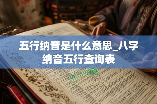 五行纳音是什么意思_八字纳音五行查询表