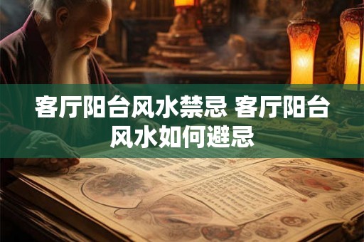 客厅阳台风水禁忌 客厅阳台风水如何避忌