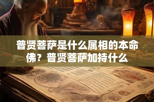 普贤菩萨是什么属相的本命佛？普贤菩萨加持什么