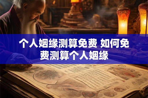 个人姻缘测算免费 如何免费测算个人姻缘