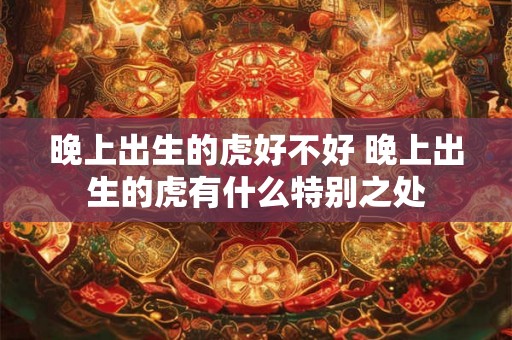 晚上出生的虎好不好 晚上出生的虎有什么特别之处