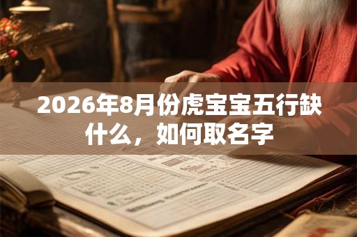 2026年8月份虎宝宝五行缺什么，如何取名字