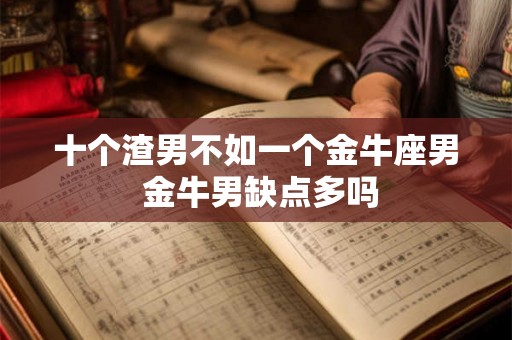 十个渣男不如一个金牛座男 金牛男缺点多吗