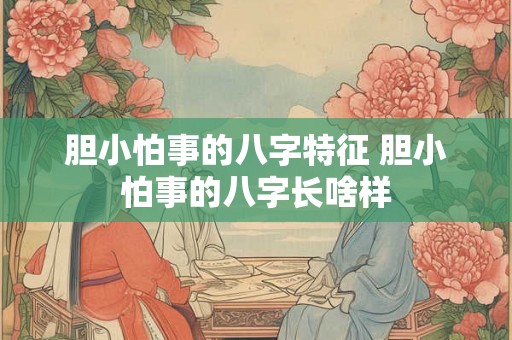 胆小怕事的八字特征 胆小怕事的八字长啥样 胆小怕事的八字特征 胆小怕事的八字长啥样