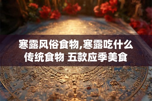 寒露风俗食物,寒露吃什么传统食物 五款应季美食