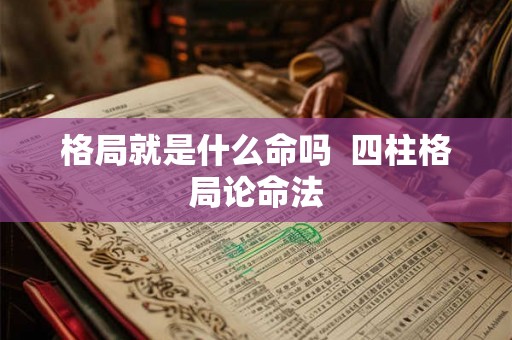 格局就是什么命吗  四柱格局论命法
