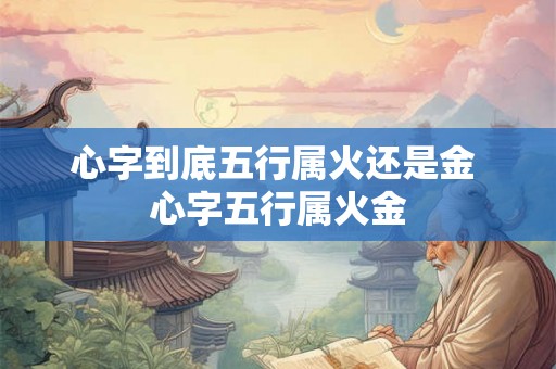 心字到底五行属火还是金 心字五行属火金