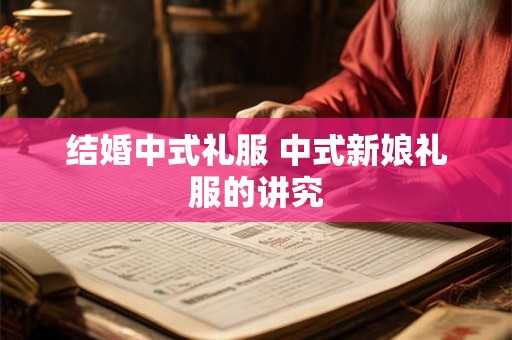 结婚中式礼服 中式新娘礼服的讲究