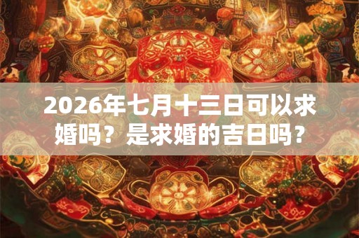 2026年七月十三日可以求婚吗？是求婚的吉日吗？