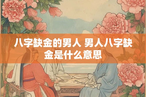八字缺金的男人 男人八字缺金是什么意思