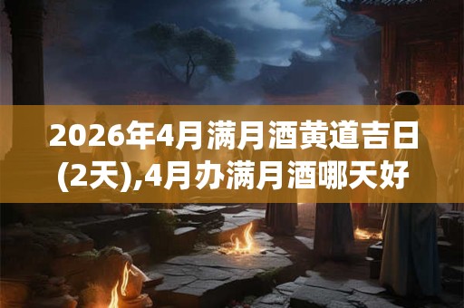 2026年4月满月酒黄道吉日(2天),4月办满月酒哪天好 2026年4月满月酒黄道吉日(2天),4月办满月酒哪天好