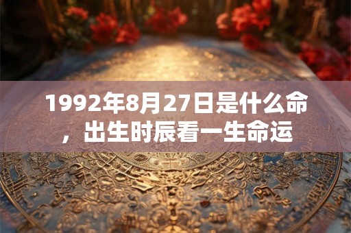 1992年8月27日是什么命，出生时辰看一生命运