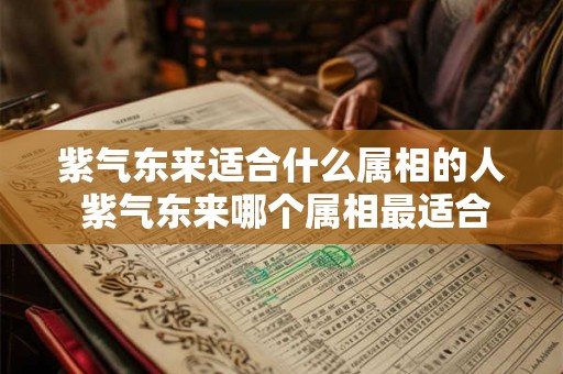 紫气东来适合什么属相的人 紫气东来哪个属相最适合