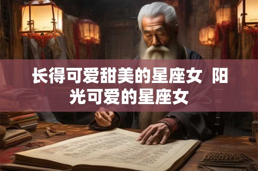 长得可爱甜美的星座女  阳光可爱的星座女