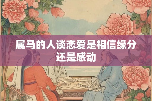 属马的人谈恋爱是相信缘分还是感动