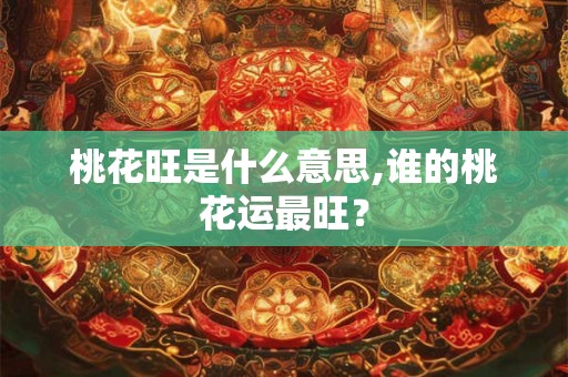 桃花旺是什么意思,谁的桃花运最旺？