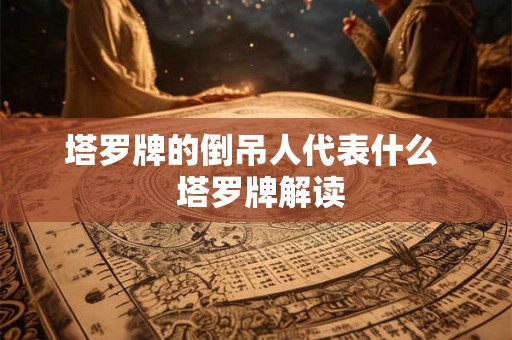 塔罗牌的倒吊人代表什么  塔罗牌解读