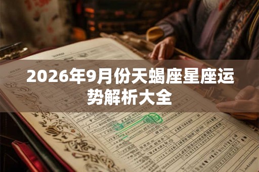 2026年9月份天蝎座星座运势解析大全